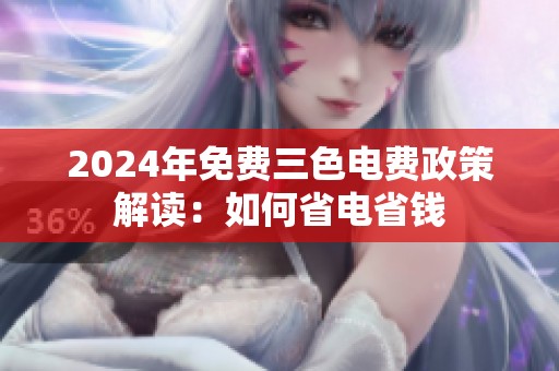 2024年免费三色电费政策解读：如何省电省钱