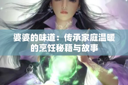 婆婆的味道：传承家庭温暖的烹饪秘籍与故事