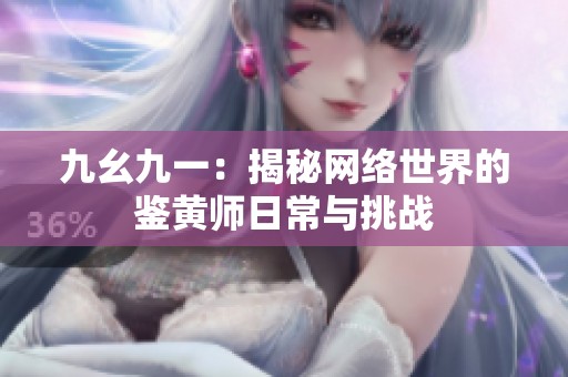 九幺九一：揭秘网络世界的鉴黄师日常与挑战