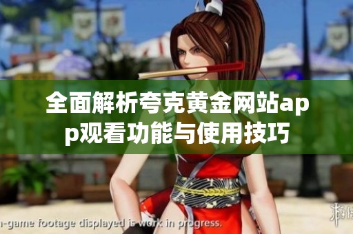 全面解析夸克黄金网站app观看功能与使用技巧