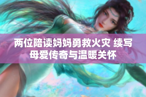 两位陪读妈妈勇救火灾 续写母爱传奇与温暖关怀