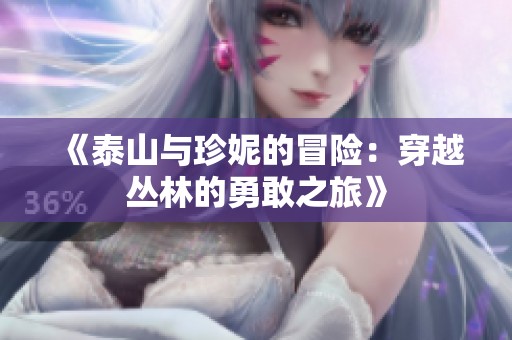 《泰山与珍妮的冒险：穿越丛林的勇敢之旅》