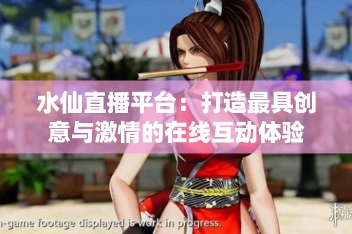 水仙直播平台：打造最具创意与激情的在线互动体验