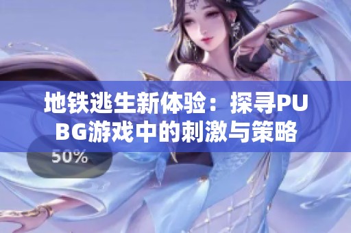 地铁逃生新体验：探寻PUBG游戏中的刺激与策略