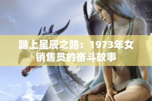 踏上星辰之路：1973年女销售员的奋斗故事