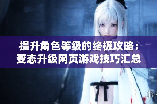 提升角色等级的终极攻略：变态升级网页游戏技巧汇总