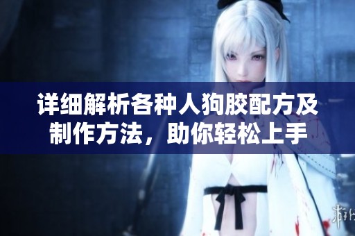 详细解析各种人狗胶配方及制作方法，助你轻松上手