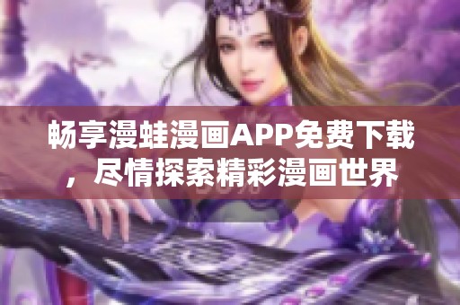 畅享漫蛙漫画APP免费下载，尽情探索精彩漫画世界