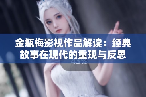 金瓶梅影视作品解读：经典故事在现代的重现与反思