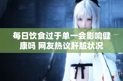 每日饮食过于单一会影响健康吗 网友热议肝脏状况