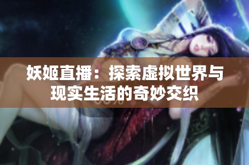 妖姬直播：探索虚拟世界与现实生活的奇妙交织