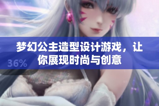 梦幻公主造型设计游戏，让你展现时尚与创意