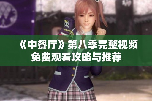 《中餐厅》第八季完整视频免费观看攻略与推荐