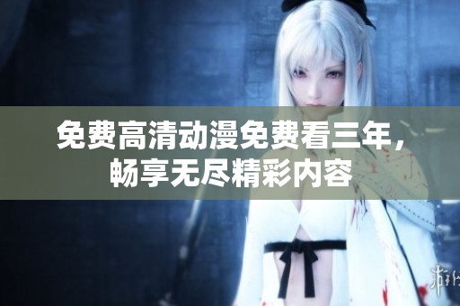 免费高清动漫免费看三年，畅享无尽精彩内容