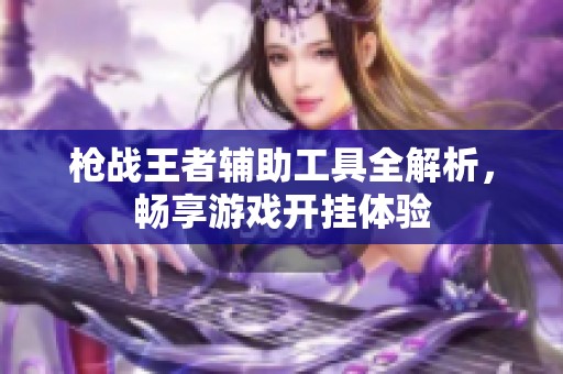 枪战王者辅助工具全解析，畅享游戏开挂体验