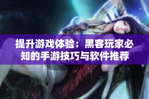 提升游戏体验：黑客玩家必知的手游技巧与软件推荐