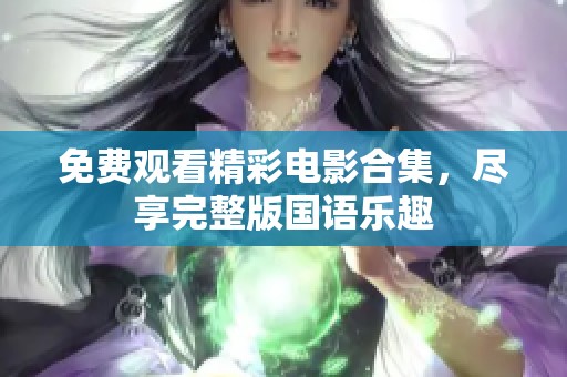 免费观看精彩电影合集，尽享完整版国语乐趣