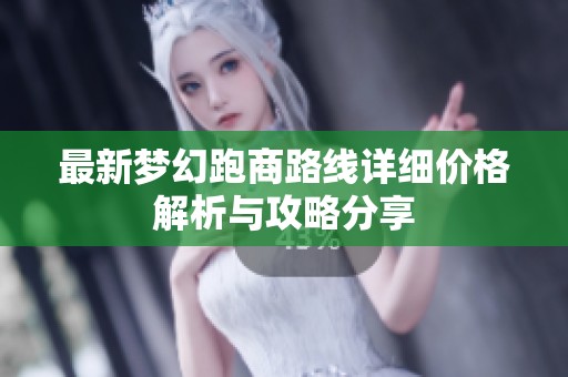 最新梦幻跑商路线详细价格解析与攻略分享
