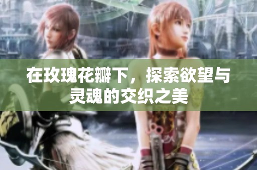 在玫瑰花瓣下，探索欲望与灵魂的交织之美
