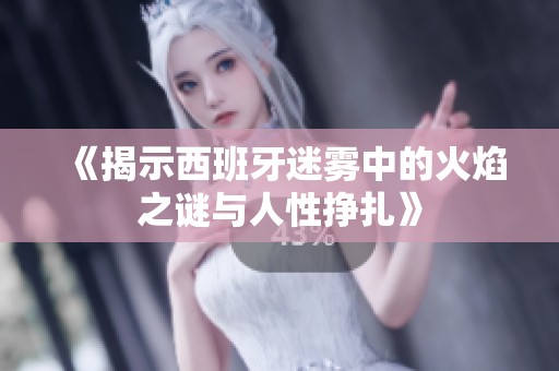 《揭示西班牙迷雾中的火焰之谜与人性挣扎》