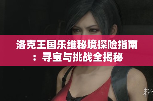 洛克王国乐维秘境探险指南：寻宝与挑战全揭秘