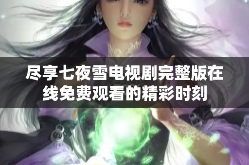 尽享七夜雪电视剧完整版在线免费观看的精彩时刻