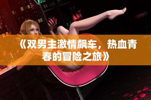 《双男主激情飙车，热血青春的冒险之旅》
