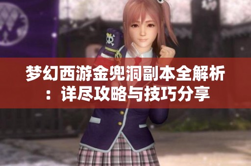 梦幻西游金兜洞副本全解析：详尽攻略与技巧分享