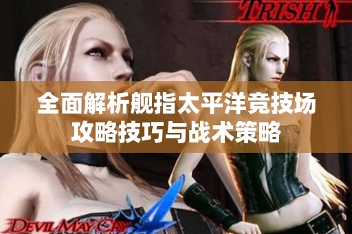 全面解析舰指太平洋竞技场攻略技巧与战术策略