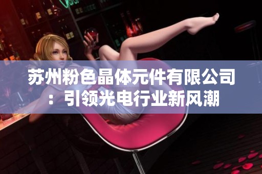 苏州粉色晶体元件有限公司：引领光电行业新风潮