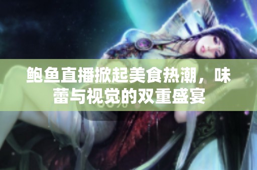 鲍鱼直播掀起美食热潮，味蕾与视觉的双重盛宴