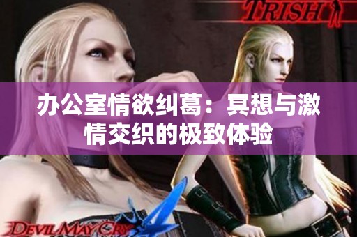 办公室情欲纠葛：冥想与激情交织的极致体验
