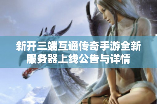 新开三端互通传奇手游全新服务器上线公告与详情
