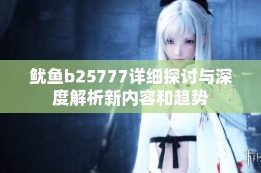 鱿鱼b25777详细探讨与深度解析新内容和趋势