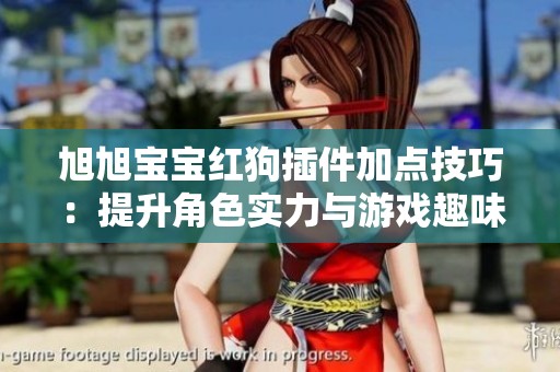 旭旭宝宝红狗插件加点技巧：提升角色实力与游戏趣味的全面指南