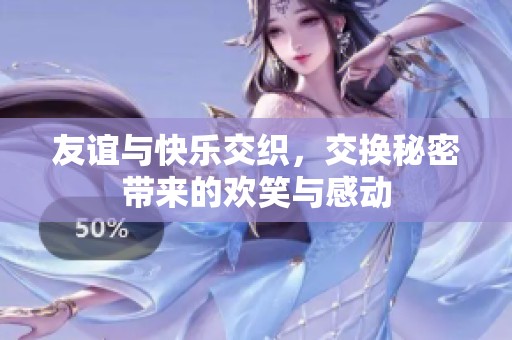 友谊与快乐交织，交换秘密带来的欢笑与感动