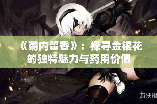 《菊内留香》：探寻金银花的独特魅力与药用价值