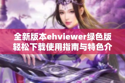 全新版本ehviewer绿色版轻松下载使用指南与特色介绍