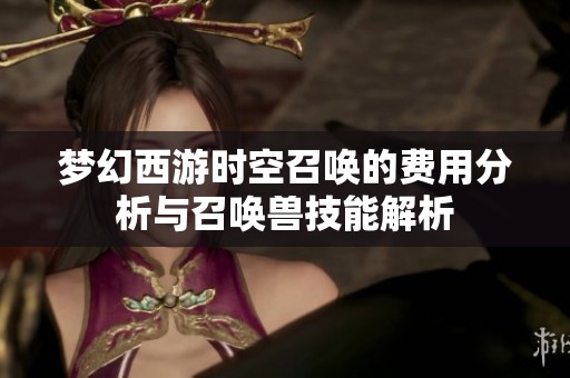梦幻西游时空召唤的费用分析与召唤兽技能解析