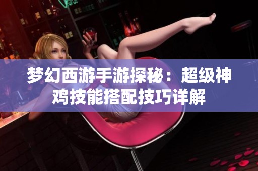 梦幻西游手游探秘：超级神鸡技能搭配技巧详解