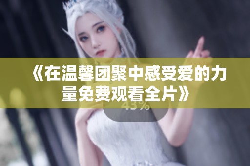 《在温馨团聚中感受爱的力量免费观看全片》