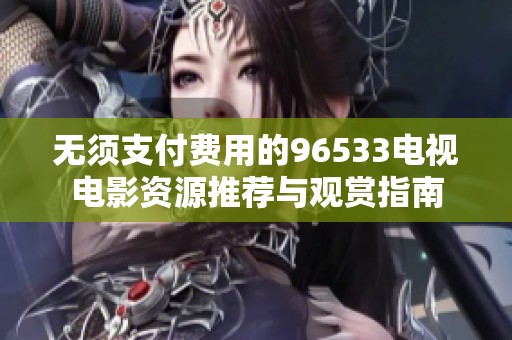无须支付费用的96533电视电影资源推荐与观赏指南