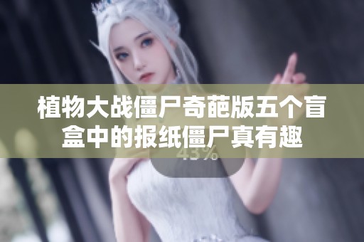 植物大战僵尸奇葩版五个盲盒中的报纸僵尸真有趣