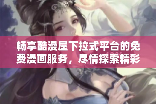 畅享酷漫屋下拉式平台的免费漫画服务，尽情探索精彩世界