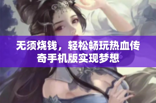 无须烧钱，轻松畅玩热血传奇手机版实现梦想