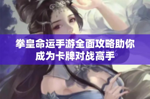 拳皇命运手游全面攻略助你成为卡牌对战高手
