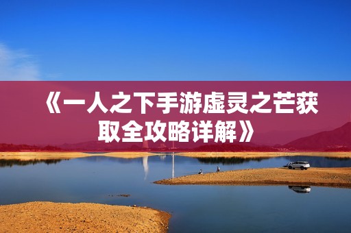 《一人之下手游虚灵之芒获取全攻略详解》