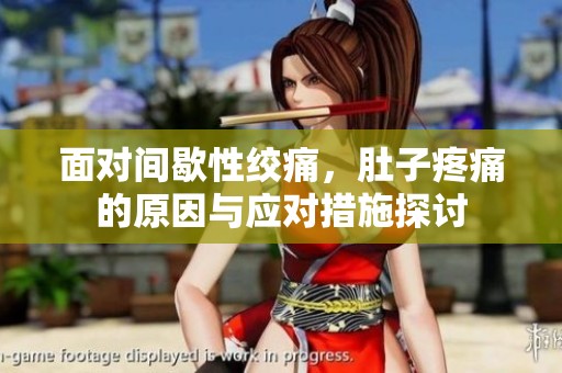 面对间歇性绞痛，肚子疼痛的原因与应对措施探讨