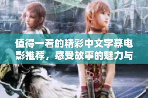值得一看的精彩中文字幕电影推荐，感受故事的魅力与情感