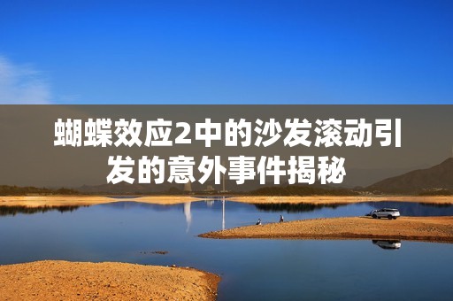 蝴蝶效应2中的沙发滚动引发的意外事件揭秘